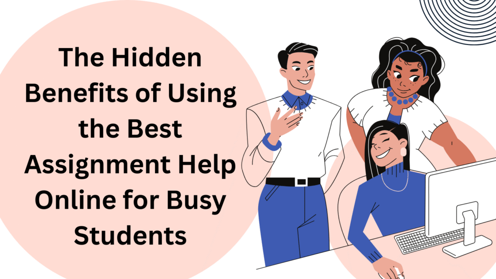 The Hidden Benefits of Using the Best Assignment Help Online for Busy Students