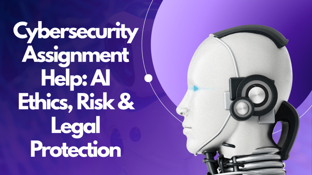 Cybersecurity Assignment Help: AI Ethics, Risk & Legal Protection