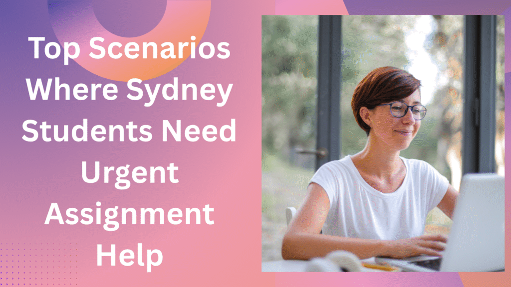 Top Scenarios Where Sydney Students Need Urgent Assignment Help
